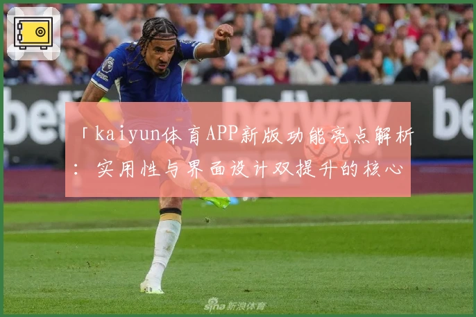 「kaiyun体育APP新版功能亮点解析:实用性与界面设计双提升的核心体验」