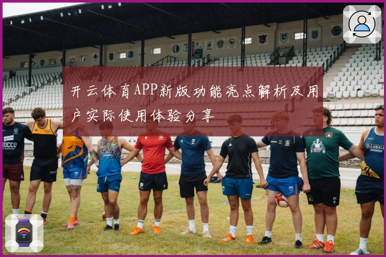 开云体育APP新版功能亮点解析及用户实际使用体验分享