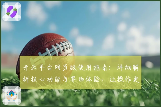 开云平台网页版使用指南：详细解析核心功能与界面体验，让操作更便捷