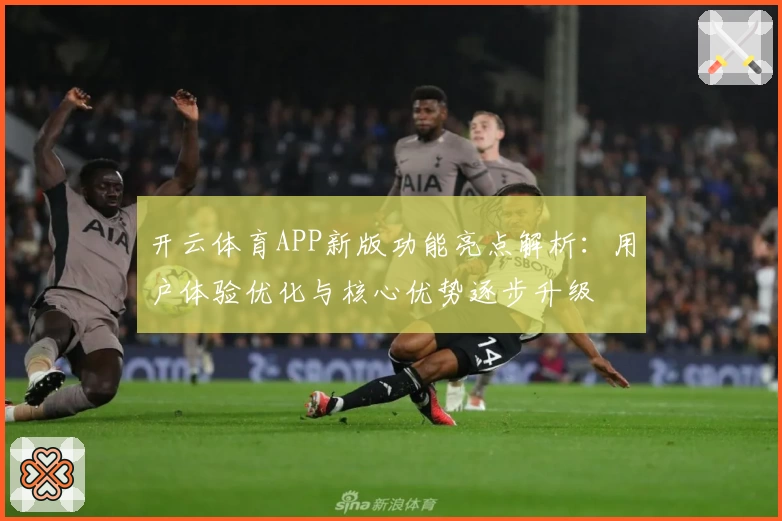 开云体育APP新版功能亮点解析：用户体验优化与核心优势逐步升级