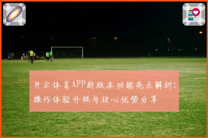 开云体育APP新版本功能亮点解析：操作体验升级与核心优势分享