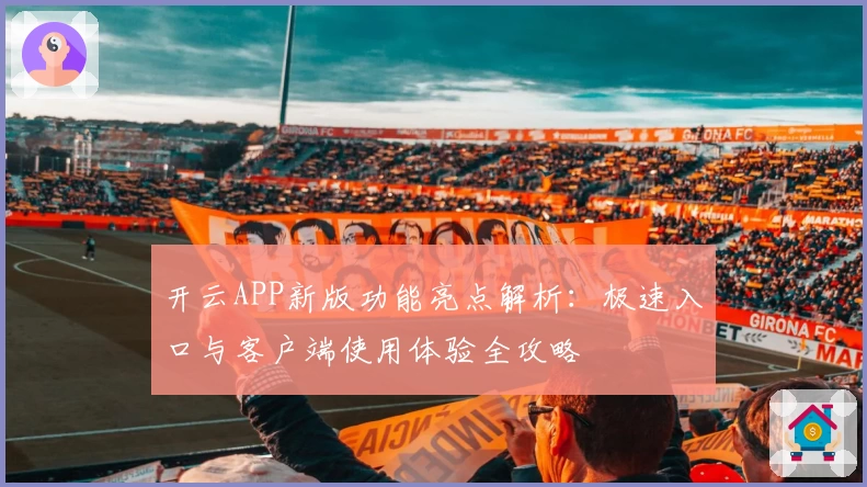 开云APP新版功能亮点解析：极速入口与客户端使用体验全攻略