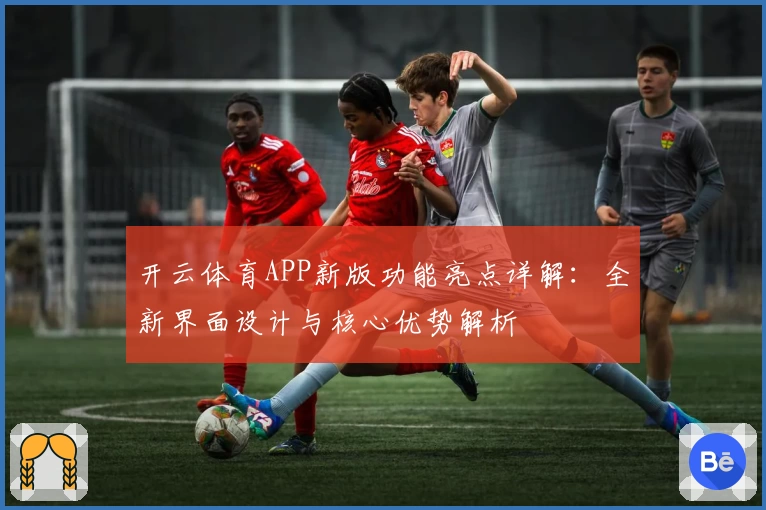 开云体育APP新版功能亮点详解：全新界面设计与核心优势解析