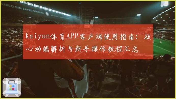 Kaiyun体育APP客户端使用指南：核心功能解析与新手操作教程汇总