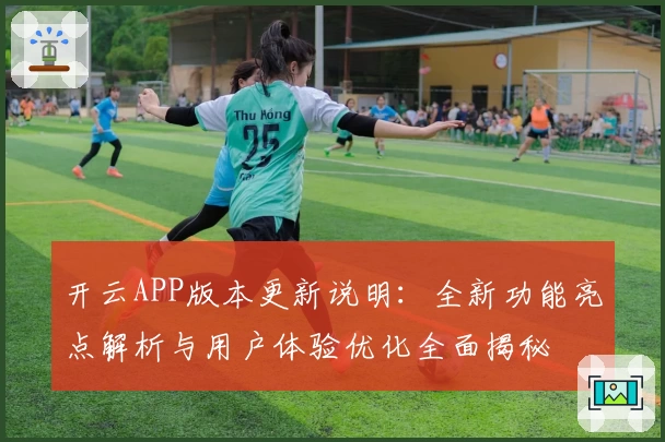 开云APP版本更新说明：全新功能亮点解析与用户体验优化全面揭秘