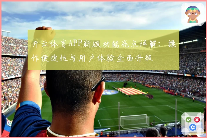 开云体育APP新版功能亮点详解：操作便捷性与用户体验全面升级