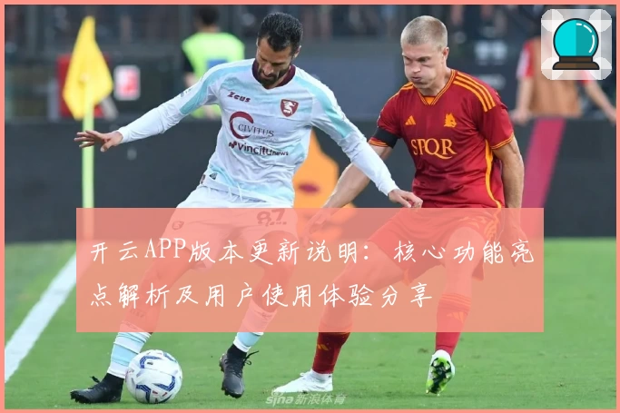 开云APP版本更新说明：核心功能亮点解析及用户使用体验分享