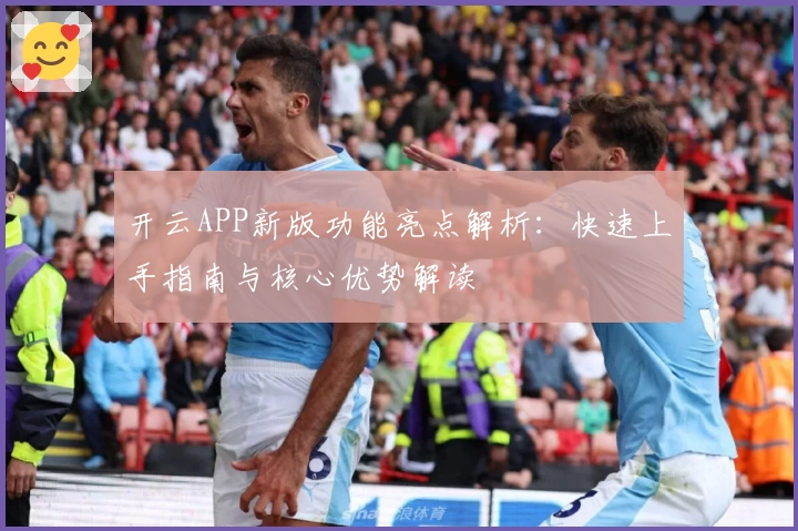 开云APP新版功能亮点解析：快速上手指南与核心优势解读