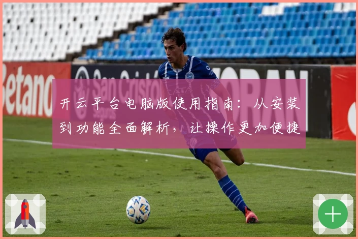 开云平台电脑版使用指南：从安装到功能全面解析，让操作更加便捷流畅