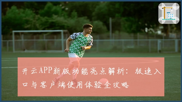 开云APP新版功能亮点解析：极速入口与客户端使用体验全攻略