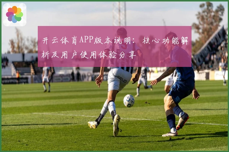 开云体育APP版本说明：核心功能解析及用户使用体验分享