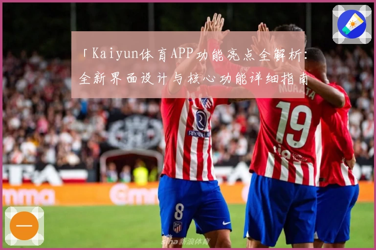 「Kaiyun体育APP功能亮点全解析：全新界面设计与核心功能详细指南」