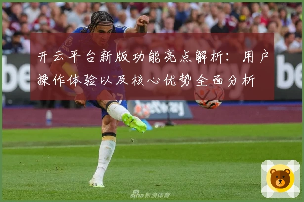 开云平台新版功能亮点解析：用户操作体验以及核心优势全面分析