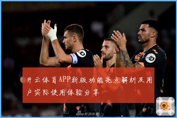 开云体育APP新版功能亮点解析及用户实际使用体验分享