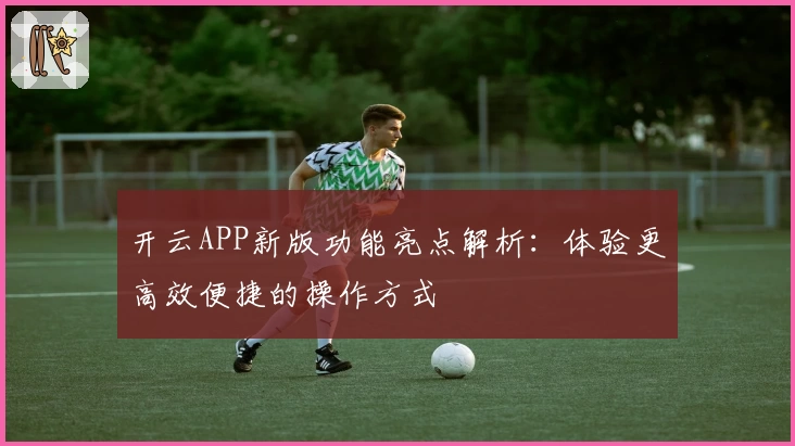 开云APP新版功能亮点解析：体验更高效便捷的操作方式