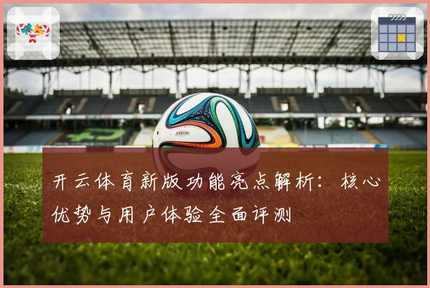 开云体育新版功能亮点解析：核心优势与用户体验全面评测