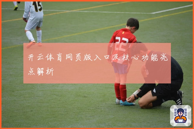 开云体育网页版入口及核心功能亮点解析
