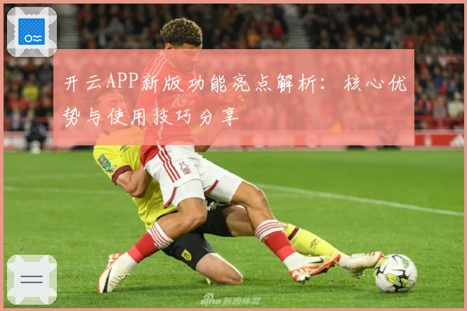 开云APP新版功能亮点解析：核心优势与使用技巧分享