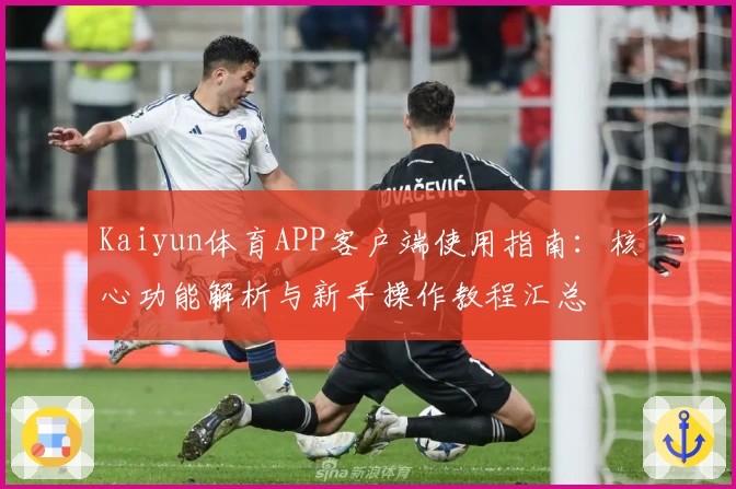 Kaiyun体育APP客户端使用指南：核心功能解析与新手操作教程汇总