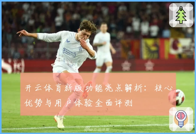 开云体育新版功能亮点解析：核心优势与用户体验全面评测