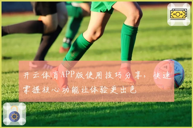 开云体育APP版使用技巧分享，快速掌握核心功能让体验更出色